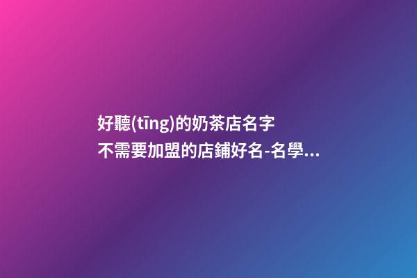 好聽(tīng)的奶茶店名字 不需要加盟的店鋪好名-名學(xué)網(wǎng)-第1張-店鋪起名-玄機(jī)派